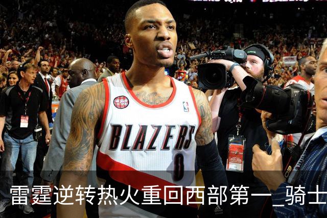 雷霆逆转热火重回西部第一 骑士加时胜森林狼